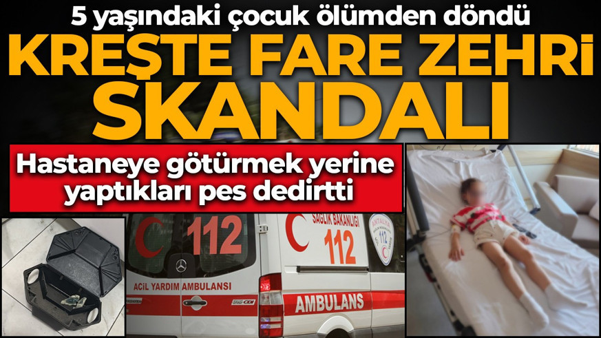 Kreşte fare zehri skandalı! 5 yaşındaki çocuk ölümden döndü: Hastaneye götürmek yerine yaptıkları pes dedirtti