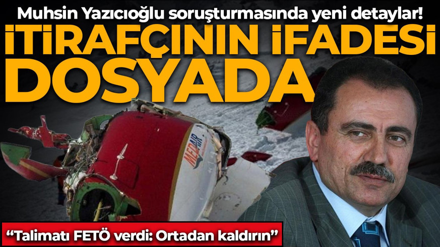 Muhsin Yazıcıoğlu soruşturmasında yeni detaylar! İtirafçının ifadesi ortaya çıktı: "Açığı bulamayınca 'ortadan kaldırın' talimatı verdi"
