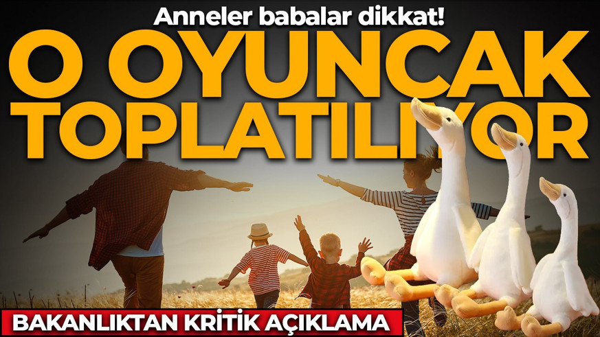 Anneler babalar dikkat! O oyuncak toplatıyor: Bakanlıktan kritik açıklama