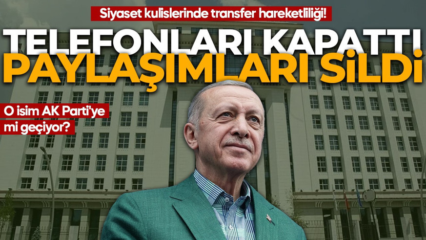Siyaset kulislerinde transfer hareketliliği! O isim AK Parti'ye mi geçiyor? Telefonlarını kapattı, paylaşımlarını sildi!