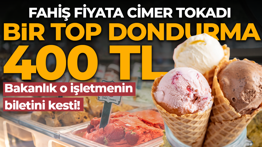 Bir top dondurmayı 400 TL'ye satıyordu! Bakanlık o işletmenin biletini kesti