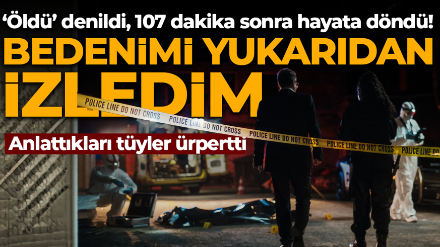 Öldü' denildi, 107 dakika sonra hayata döndü! "Bedenimi yukarıdan izledim"