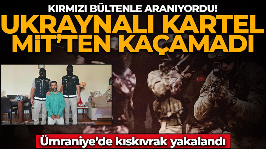 Kırmızı bültenle aranıyordu! Ukraynalı kartel MİT’ten kaçamadı: Kıskıvrak yakalandı