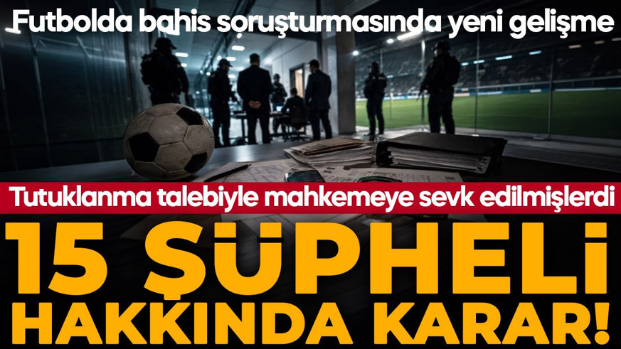 Futbolda bahis ve şike soruşturmasında 15 isim adli kontrolle serbest