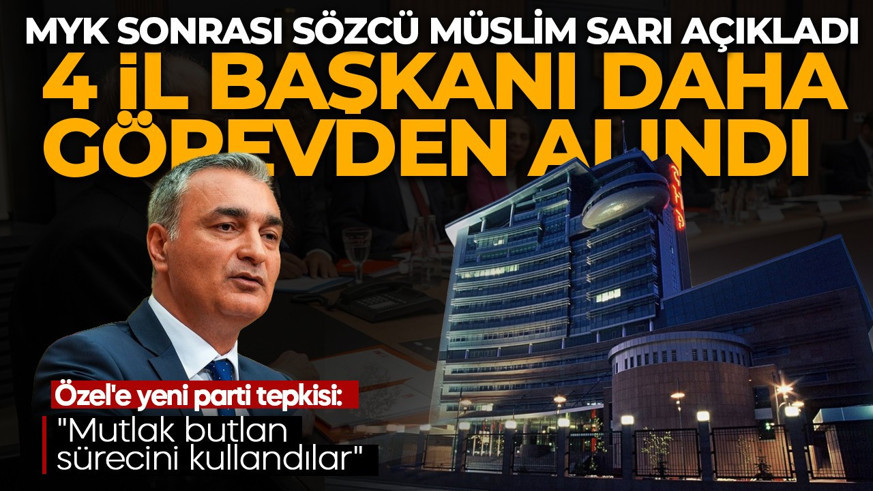 CHP MYK sonrası sözcü Müslim Sarı açıkladı: 4 il başkanı daha görevden alındı