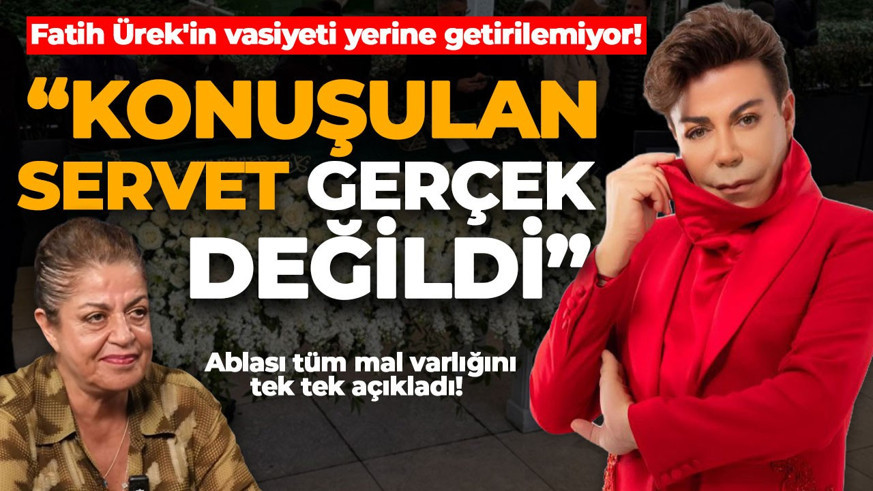 Fatih Ürek'in vasiyeti yerine getirilemiyor! Ablası tüm mal varlığını tek tek açıkladı