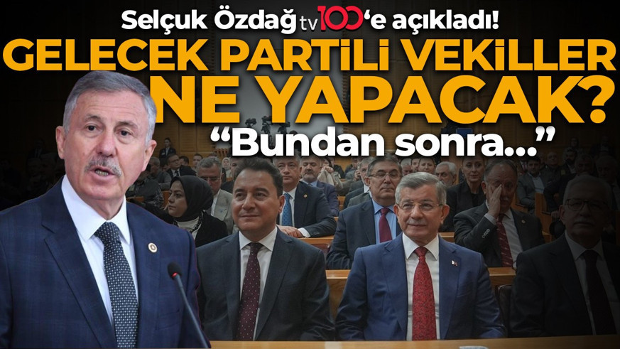 Gelecek Partili vekiller ne yapacak? Selçuk Özdağ tv100’e açıkladı!