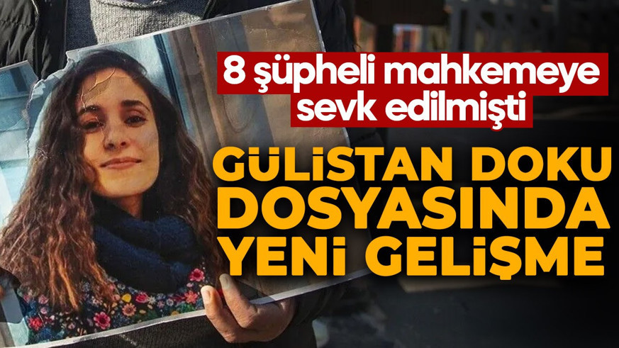 Gülistan Doku soruşturmasında yeni gelişme! 8 şüpheli hakkında karar