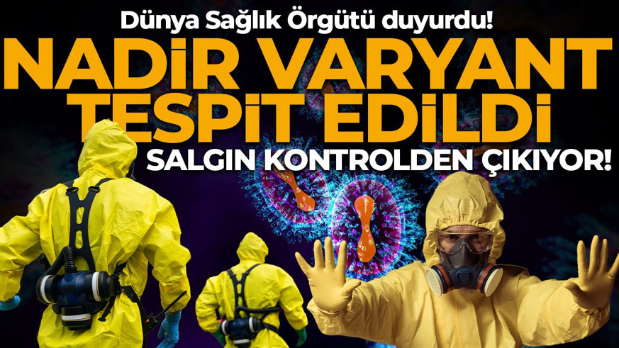Dünya Sağlık Örgütü duyurdu! Salgın kontrolden çıkıyor: Nadir varyant tespit edildi