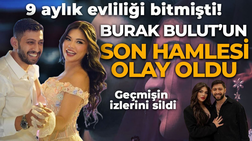9 aylık evliliği tek celsede bitmişti! Burak Bulut'un son hamlesi olay oldu