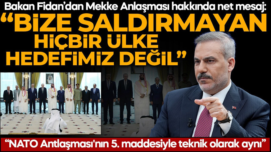 Bakan Fidan'dan Mekke Anlaşması hakkında net mesaj: Bize saldırmayan hiçbir ülke hedefimiz değil"