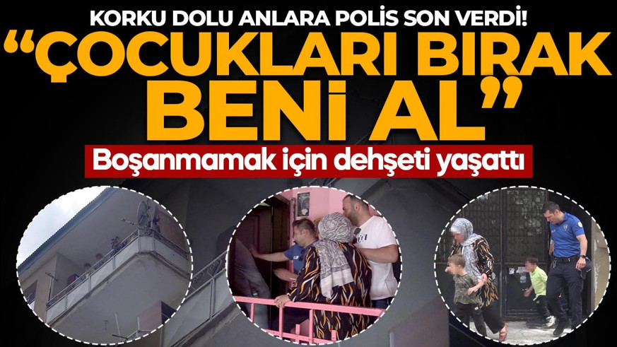 Korku dolu anlara polis son verdi! Boşanmamak için dehşeti yaşattı:  "Çocukları bırak beni al!"
