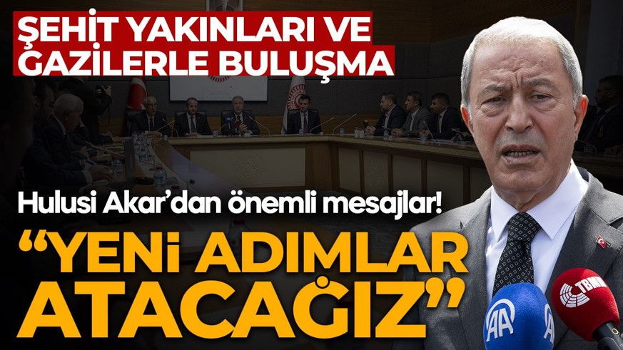 Şehit aileleri ve gazilerle buluşmada Hulusi Akar'dan önemli mesajlar: "Yeni adımlar atacağız"