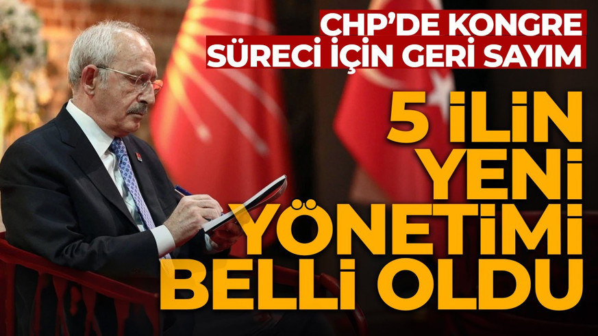 CHP'de kongre süreci için geri sayım! 5 ilin yeni yönetimi belli oldu