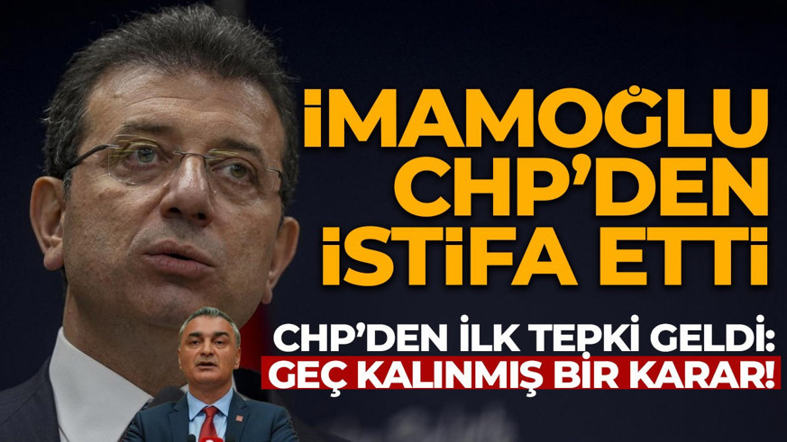 Ekrem İmamoğlu CHP'den istifa etti, partiden ilk tepki geldi! "Geç kalınmış bir karar"