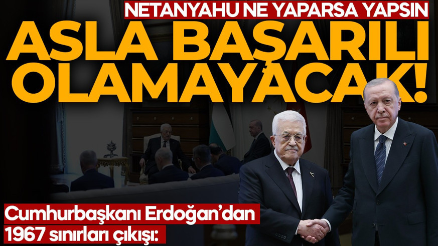 Cumhurbaşkanı Erdoğan'dan 1967 sınırları çıkışı: Netanyahu ne yaparsa yapsın başarılı olamayacak!