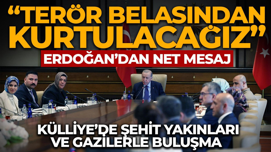Şehit yakınları ve gazilerle Külliye’de buluşma: Cumhurbaşkanı Erdoğan'dan Terörsüz Türkiye mesajı: "Terör belası bitecek"