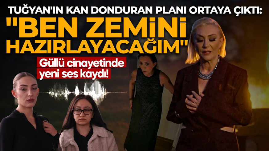 Güllü cinayetinde yeni ses kaydı: Tuğyan'ın kan donduran planı ortaya çıktı! "Ben zemini hazırlayacağım"