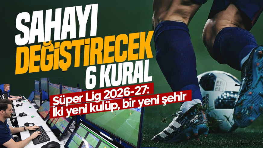 Süper Lig 2026-27: İki yeni kulüp, bir yeni şehir ve sahayı değiştirecek altı kural
