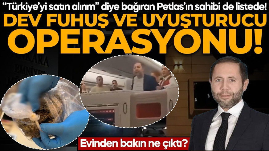 Dev fuhuş ve uyuşturucu operasyonu! “Türkiye’yi satın alırım” diye bağıran Petlas’ın sahibi de listede: Evinden bakın ne çıktı?