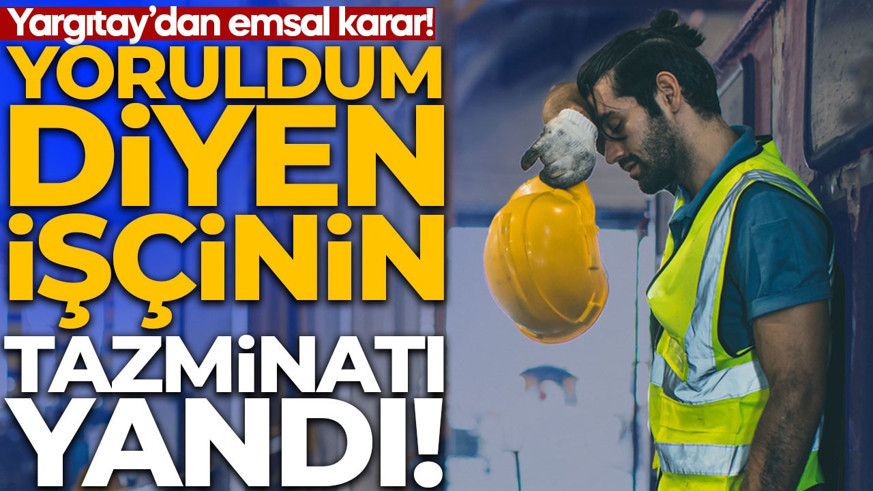 Yargıtay'dan emsal karar! "Yoruldum" diyen işçinin tazminatı yandı