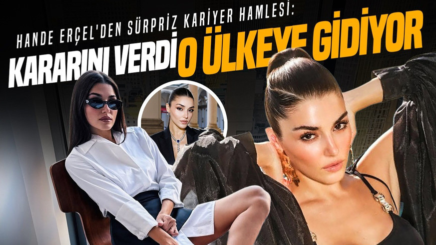 Hande Erçel'den sürpriz kariyer hamlesi: Kararını verdi, evini kiraladı! O ülkeye gidiyor