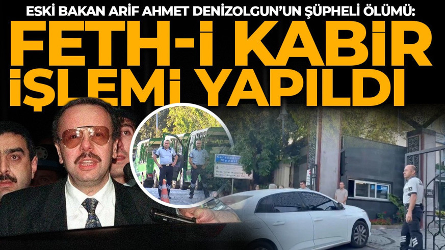 Eski Bakan Arif Ahmet Denizolgun’un şüpheli ölümü: Arif Ahmet Denizolgun için feth-i kabir yapıldı