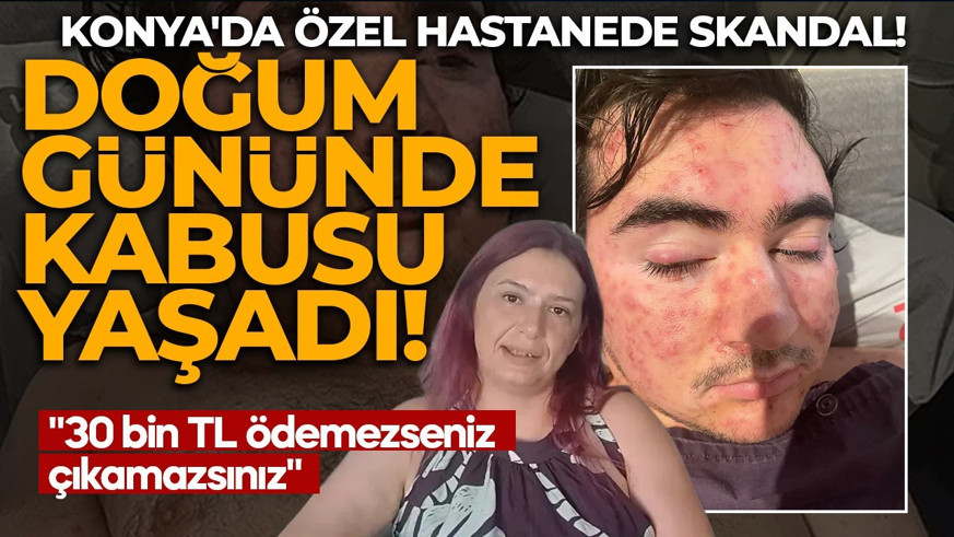 Konya'da özel hastanede skandal! Doğum gününde kabusu yaşadı!  "30 bin TL ödemezseniz çıkamazsınız" diyerek çıkarmadılar