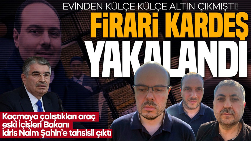 Evinden külçe külçe altın çıkmıştı!Alihan Kuriş soruşturmasında aranan firari kardeş ve bir şüpheli yakalandı!Kaçtıkları araç eski İçişleri Bakan İdris Naim Şahin'e tahsisli çıktı