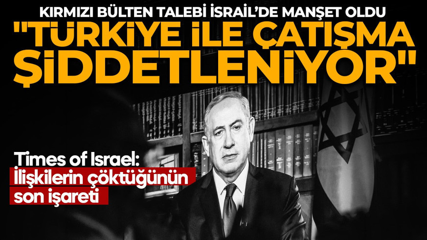Türkiye'nin kırmızı bülten hamlesi İsrail'de büyük yankı uyandırdı: "Türkiye ile çatışma şiddetleniyor"