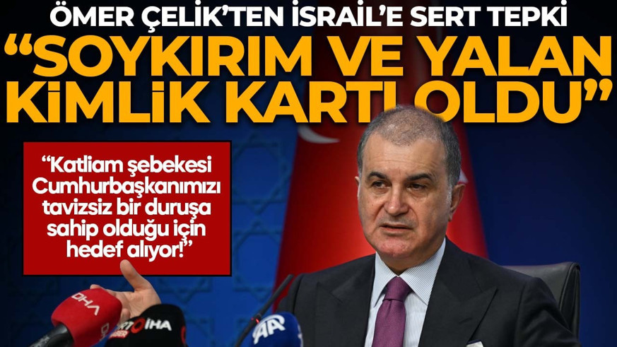 Ömer Çelik'ten İsrail'e sert tepki! "Soykırım, yalan ve insanlık suçları kimlik kartı oldu!"