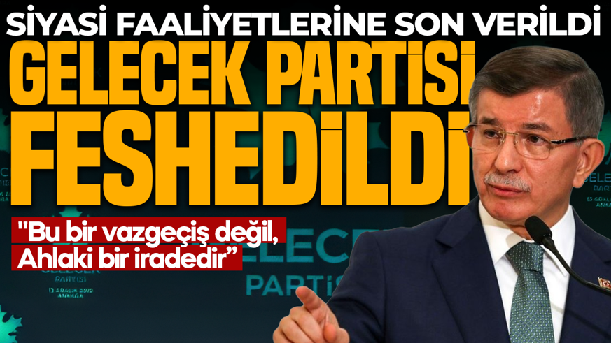 Gelecek Partisi resmen feshedildi: "Bu bir vazgeçiş değil, ahlaki bir iradedir"