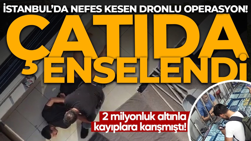 2 milyonluk altınla kayıplara karışmıştı! Nefes kesen dronlu operasyon: Çatıda enselendi