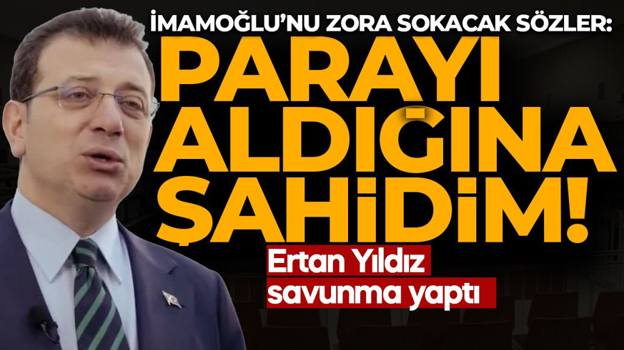 İBB Davası'nda Ertan Yıldız'dan çarpıcı savunma: Parayı aldığına şahidim