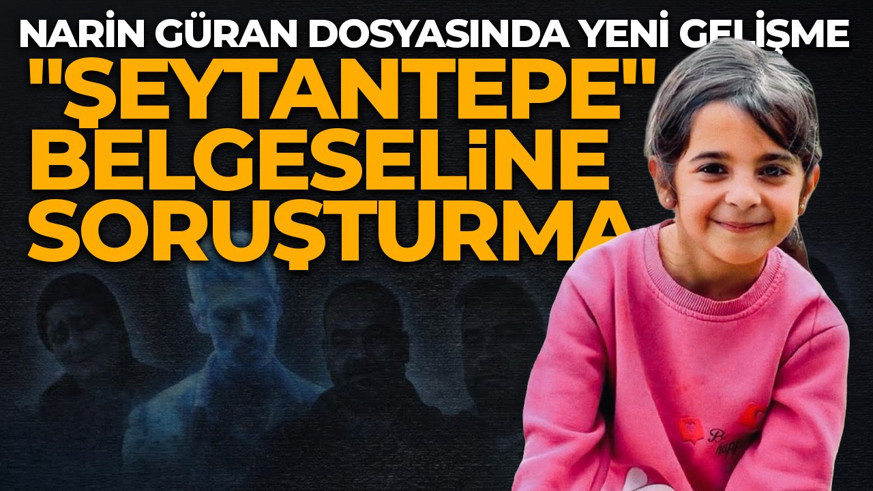 Narin Güran dosyasında "Şeytantepe" belgeseline soruşturma
