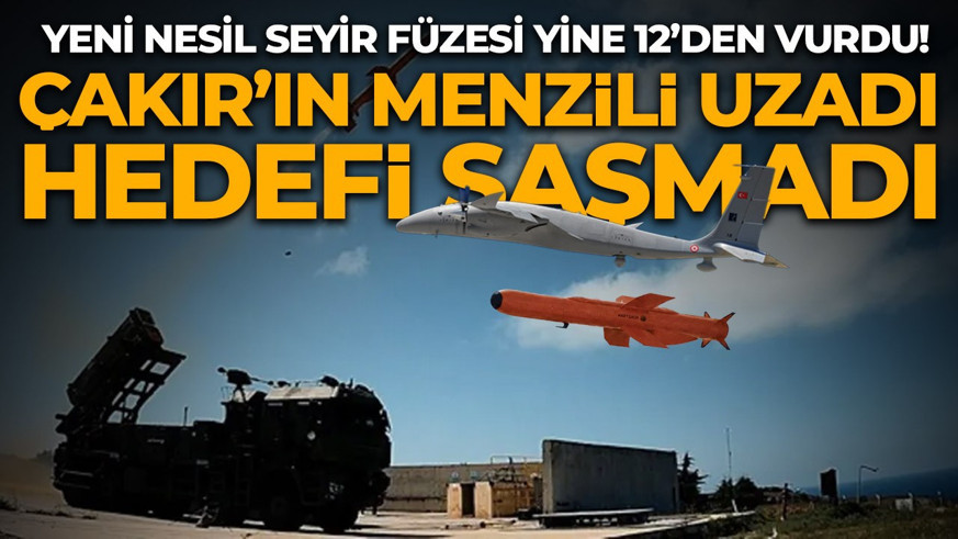 ÇAKIR’ın menzili uzadı, hedefi şaşmadı! Yeni nesil seyir füzesi yine 12'den vurdu!