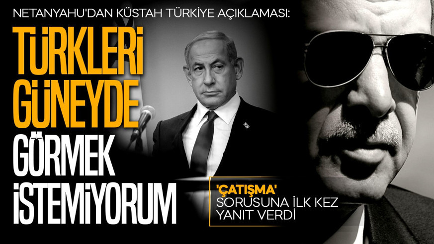 Netanyahu'dan küstah Türkiye açıklaması! 'Çatışma' sorusuna ilk kez yanıt verdi: "Türkleri güneyde görmek istemiyorum"