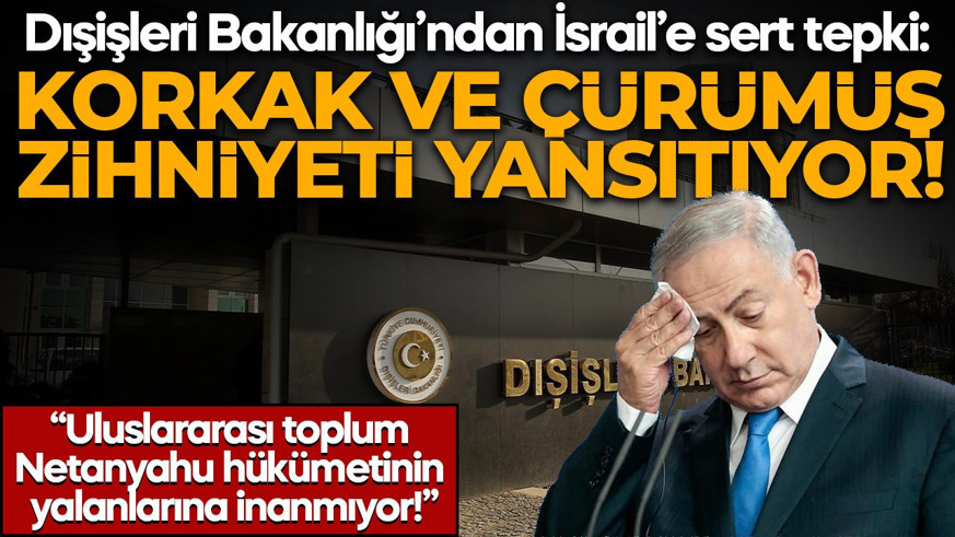 Dışişleri Bakanlığı'ndan İsrail'e sert tepki: Korkak ve çürümüş zihniyeti yansıtıyor!