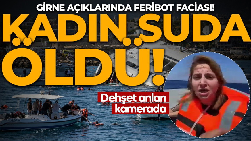 Girne açıklarında feribot faciası! Dehşet anları kamerada: Kadın suda öldü