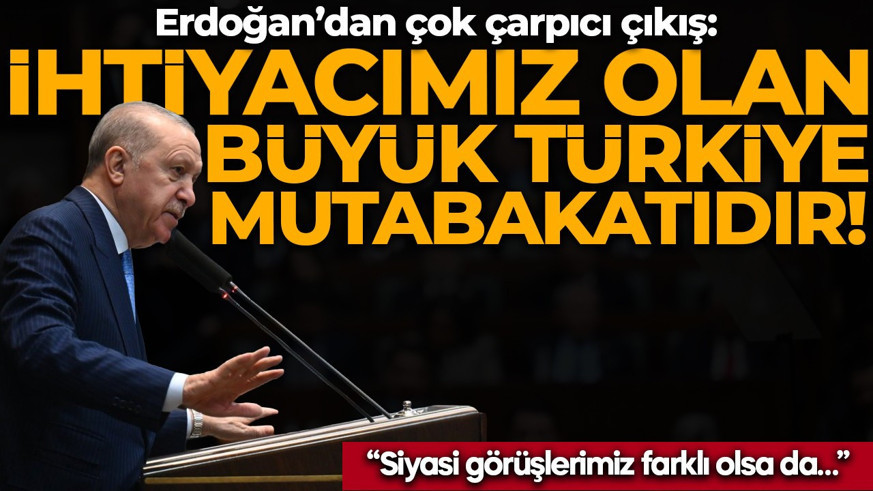 Cumhurbaşkanı Erdoğan'dan çarpıcı çıkış: İhtiyacımız olan büyük Türkiye mutabakatıdır!
