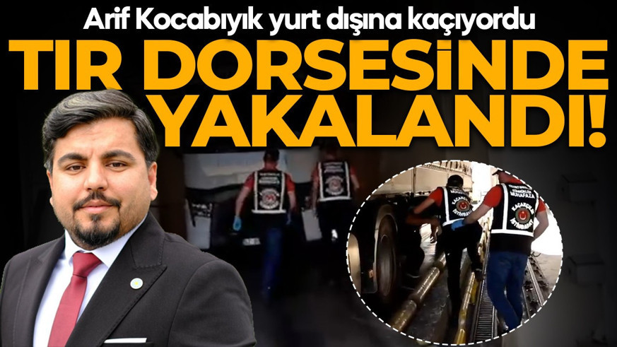 Tır dorsesinde yakalandı! Arif Kocabıyık yurt dışına kaçıyordu