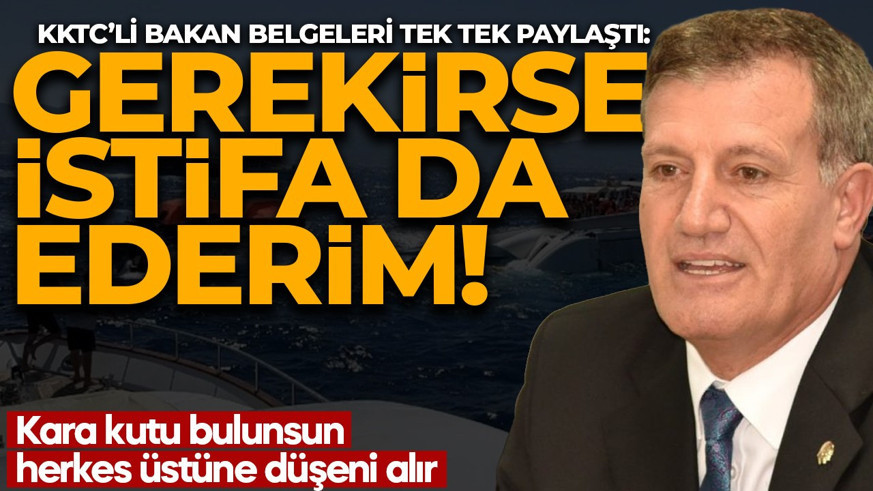Gerekirse istifa ederim! KKTC’li bakan belgeleri tek tek paylaştı: Kara kutu bulunsun, herkes üzerine düşeni alır