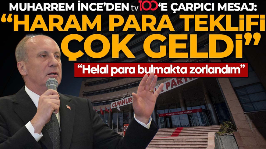 Muharrem İnce’den tv100’e çarpıcı mesaj: “Haram para teklifi çok geldi, helal para bulmakta zorlandım”