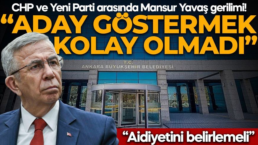 CHP ve Yeni Parti arasında Mansur Yavaş gerilimi! “Siyasi aidiyetini belirlemeli”