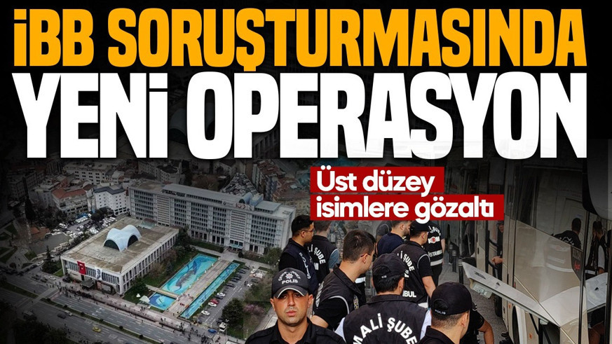 SON DAKİKA |  İBB soruşturmasında yeni operasyon: Üst düzey isimlere gözaltı