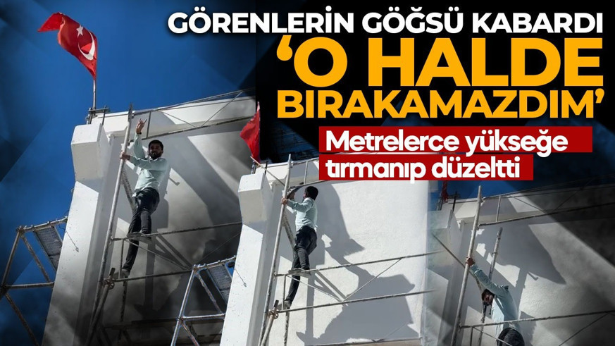 Görenlerin göğsü kabardı! "İçim rahat etmedi" dedi, metrelerce yükseğe tırmanıp düzeltti!