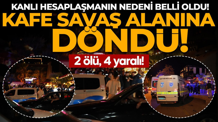 Kafe savaş alanına döndü! Kanlı hesaplaşmanın nedeni belli oldu: 2 ölü, 4 yaralı