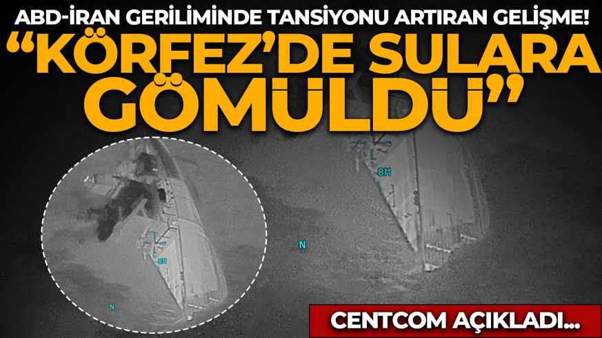 ABD-İran geriliminde tansiyonu artıran gelişme! CENTCOM açıkladı: "Umman Körfezi'nde sulara gömüldü"