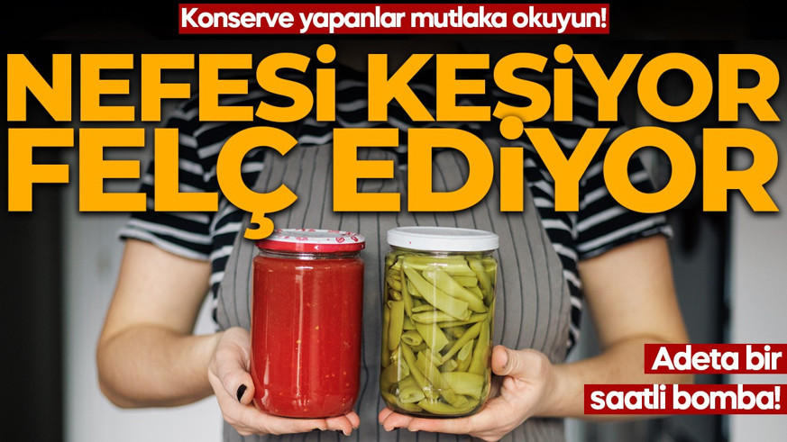 NEFESİ KESİYOR FELÇ EDİYOR! Konserve yapanlar mutlaka okuyun: Adeta bir saatli bomba!