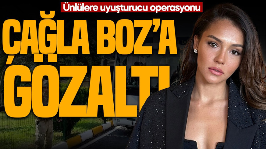 SON DAKİKA | Ünlülere uyuşturucu operasyonu: Oyuncu Çağla Boz gözaltına alındı